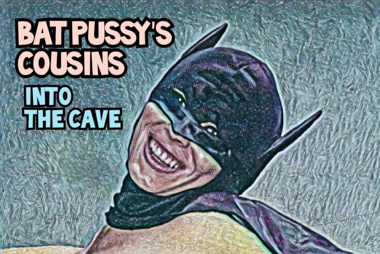 BAT PUSSY’S COUSINS – INTO THE CAVE – NSFWish